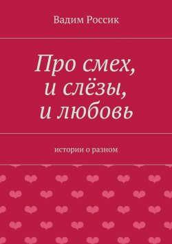 Книга "Про смех, и слёзы, и любовь. истории о разном" – Вадим Россик