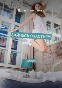 Книга "Займись счастьем. роман" – Дарья Панкратова