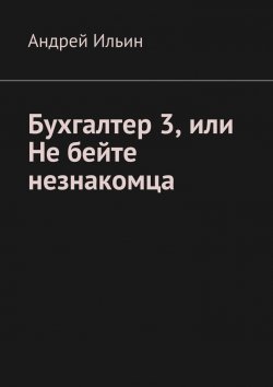 Книга "Бухгалтер 3, или Не бейте незнакомца" – Андрей Ильин