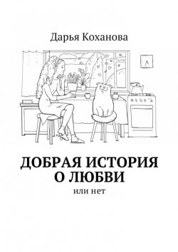 Книга "Добрая история о любви. или нет" – Дарья Евгеньевна Коханова, Дарья Коханова