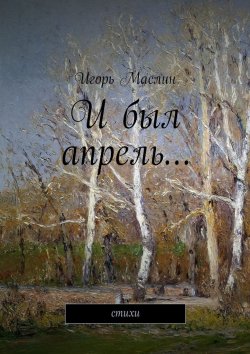 Книга "И был апрель… стихи" – Игорь Маслин