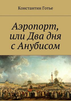 Книга "Аэропорт, или Два дня с Анубисом" – Константин Готье