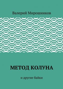 Книга "Метод Колуна. и другие байки" – Валерий Мирошников