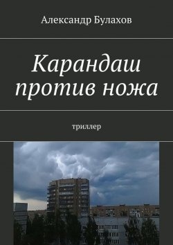 Книга "Карандаш против ножа. триллер" – Александр Булахов