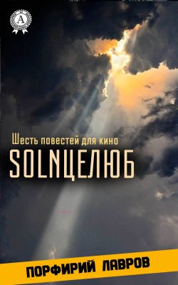Книга "SOLNЦЕЛЮБ. Шесть повестей для кино" – Порфирий Лавров