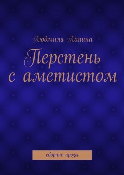 Книга "Перстень с аметистом. сборник прозы" – Людмила Лапина