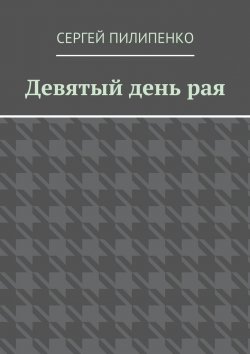 Книга "Девятый день рая" – Сергей Викторович Пилипенко, Сергей Пилипенко