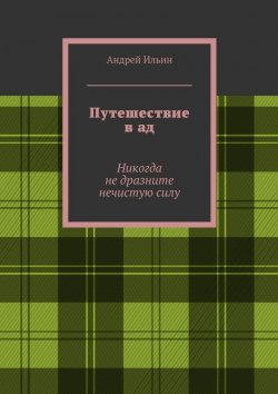 Книга "Путешествие в ад. Никогда не дразните нечистую силу" – Андрей Ильин