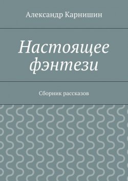 Книга "Настоящее фэнтези. Сборник рассказов" – Александр Карнишин
