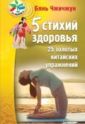 Книга "5 стихий здоровья. 25 золотых китайских упражнений" (Бянь Чжичжун, 2016)