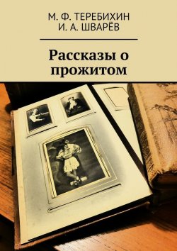 Книга "Рассказы о прожитом" – М. Ф. Теребихин, И. Шварёв, М. Теребихин