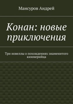 Книга "Конан: новые приключения. Три новеллы о похождениях знаменитого киммерийца" – Андрей Мансуров