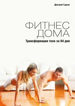 Книга "Фитнес дома. Трансформация тела за 84 дня" – Дмитрий Гудков