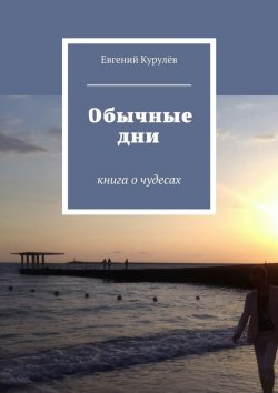 Книга "Обычные дни. книга о чудесах" – Евгений Курулёв