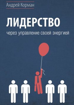 Книга "Лидерство через управление своей энергией" – Андрей Александрович Корман, Андрей Корман