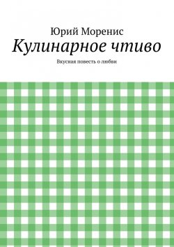 Книга "Кулинарное чтиво. Вкусная повесть о любви" – Юрий Моренис