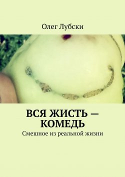 Книга "Вся жисть – комедь. Смешное из реальной жизни" – Олег Лубски