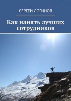 Книга "Как нанять лучших сотрудников" – Сергей Логинов