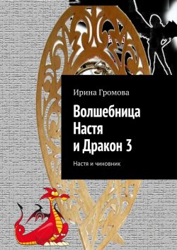Книга "Волшебница Настя и Дракон 3. Настя и чиновник" – Ирина Громова