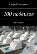 100 подвигов. 1941—1945 гг. (Андрей Григорьев)