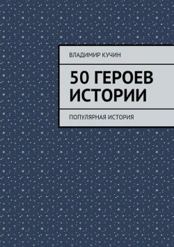Книга "50 героев истории" – Владимир Кучин, 2015