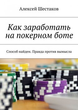 Книга "Как заработать на покерном боте" – Алексей Шестаков
