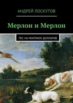Книга "Мерлон и Мерлон. Пес на миллион долларов" – Андрей Лоскутов