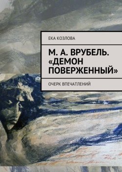 Книга "М. А. Врубель. «Демон поверженный»" – Ека Козлова, Ека Козлова