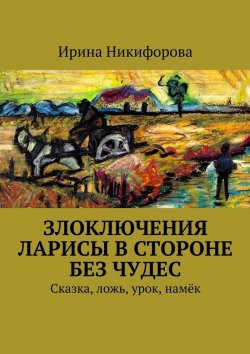 Книга "Злоключения Ларисы в стороне без чудес" – Ирина Никифорова