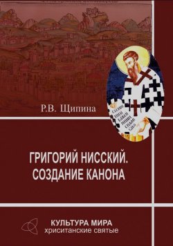 Книга "Григорий Нисский. Создание канона" – Римма Щипина, 2013