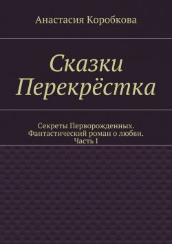 Книга "Сказки Перекрёстка" – Анастасия Коробкова