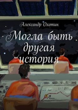 Книга "Могла быть другая история" – Александр Охотин, 2015