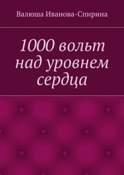 Книга "1000 вольт над уровнем сердца" – Валюша Иванова-Спирина