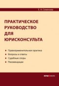 Практическое руководство для юрисконсульта (Елена Семенова, 2013)