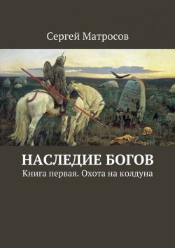 Книга "Наследие богов. Книга первая. Охота на колдуна" – Сергей Матросов