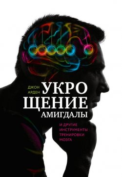 Книга "Укрощение амигдалы и другие инструменты тренировки мозга" – Джон Арден