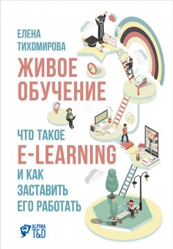 Книга "Живое обучение: Что такое e-learning и как заставить его работать" – Елена Тихомирова, 2016