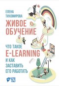 Живое обучение: Что такое e-learning и как заставить его работать (Елена Тихомирова, 2016)