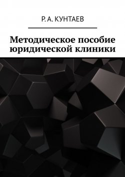 Книга "Методическое пособие юридической клиники" – Р. А. Кунтаев, Р. Кунтаев, Рамзан Кунтаев