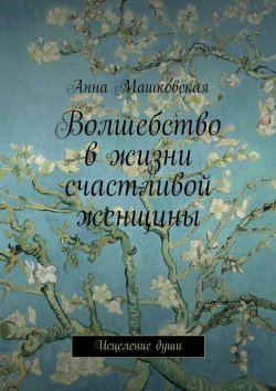 Книга "Волшебство в жизни счастливой женщины. Исцеление души" – Анна Машковская