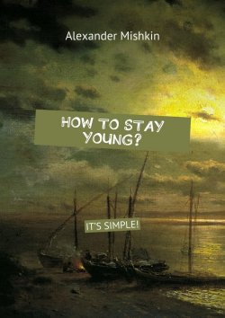 Книга "How to stay young? It's simple!" – Alexander Mishkin