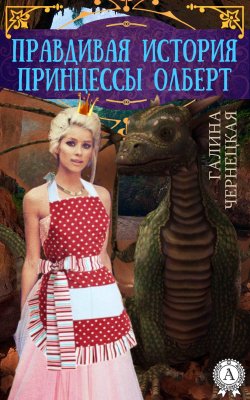 Книга "Правдивая история принцессы Олберт" – Галина Чернецкая