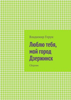 Книга "Люблю тебя, мой город Дзержинск. Сборник" – Владимир Герун