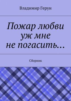 Книга "Пожар любви уж мне не погасить… Сборник" – Владимир Герун