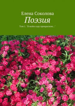 Книга "Поэзия. Том 1. &amp;quot;В моём саду прекрасном…&amp;quot;" – Елена Соколова