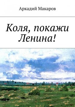Книга "Коля, покажи Ленина!" – Аркадий Макаров