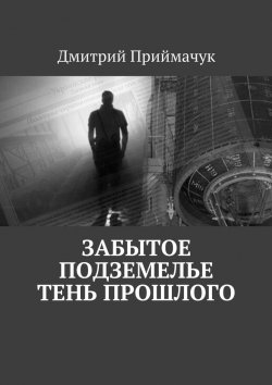 Книга "Забытое подземелье. Тень прошлого" – Дмитрий Приймачук