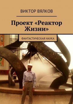 Книга "Проект «Реактор Жизни». Фантастическая наука" – Виктор Вялков