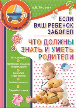 Книга "Если ваш ребенок заболел. Что должны знать и уметь родители" – Андрей Яловчук, 2013