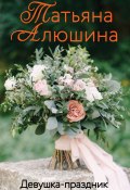 Книга "Девушка-праздник" (Татьяна Алюшина, 2016)